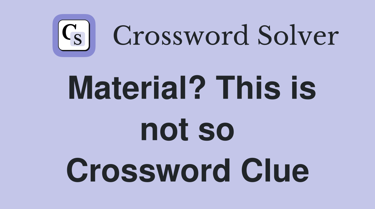 Material? This is not so Crossword Clue Answers Crossword Solver